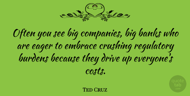 Ted Cruz Quote About Banks, Burdens, Crushing: Often You See Big Companies...