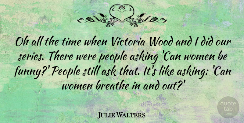 Julie Walters Quote About Asking, Breathe, Funny, Oh, People: Oh All The Time When...
