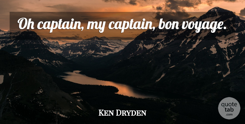 Ken Dryden Quote About Voyages, Captains: Oh Captain My Captain Bon...