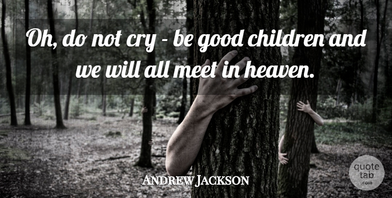 Andrew Jackson Quote About Children, Heaven, Dying: Oh Do Not Cry Be...