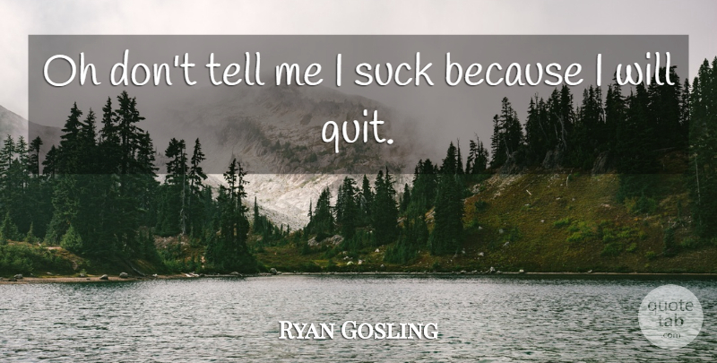 Ryan Gosling Quote About Oh, Suck: Oh Dont Tell Me I...