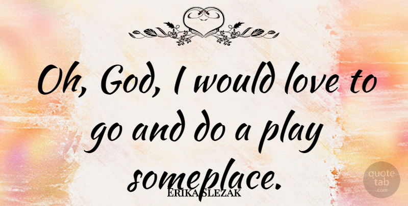 Erika Slezak Quote About Play: Oh God I Would Love...