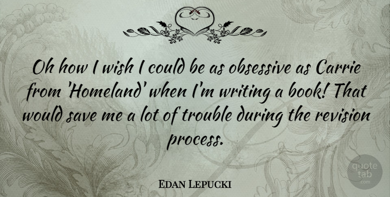 Edan Lepucki Quote About Carrie, Obsessive, Oh, Revision, Save: Oh How I Wish I...