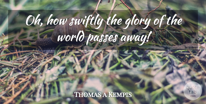 Thomas a Kempis Quote About Passing Away, World, Glory: Oh How Swiftly The Glory...