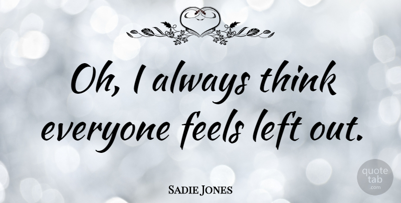 Sadie Jones Quote About Thinking, Feels, Left: Oh I Always Think Everyone...