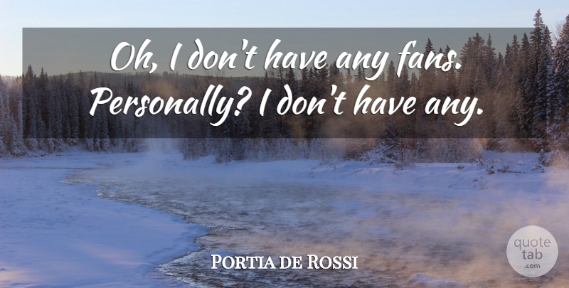 Portia de Rossi Quote About undefined: Oh I Dont Have Any...