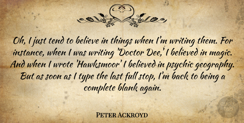 Peter Ackroyd Quote About Believe, Writing, Psychics: Oh I Just Tend To...
