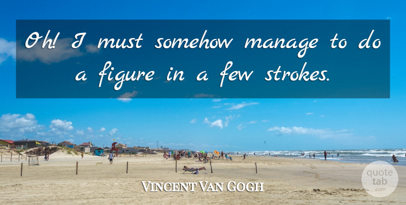 Vincent Van Gogh Quote About Painting, Figures, Strokes: Oh I Must Somehow Manage...