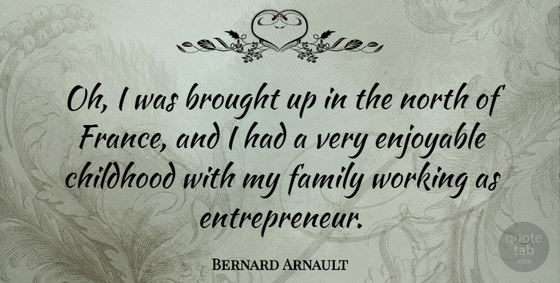 Bernard Arnault Quote About Childhood, Entrepreneur, France: Oh I Was Brought Up...