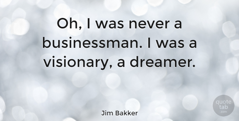 Jim Bakker Quote About Dream, Dreamer, Visionaries: Oh I Was Never A...