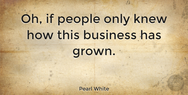 Pearl White Quote About Business, People, Own Business: Oh If People Only Knew...