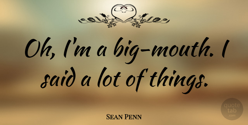 Sean Penn Quote About Mouths, Said, Bigs: Oh Im A Big Mouth...