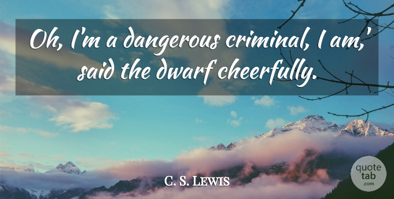 C. S. Lewis Quote About Dwarves, Criminals, Said: Oh Im A Dangerous Criminal...