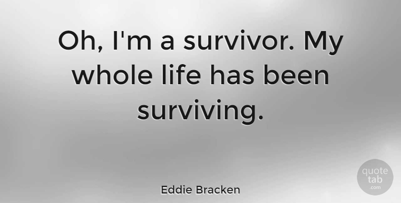 Eddie Bracken Quote About Survivor, Whole Life, Has Beens: Oh Im A Survivor My...