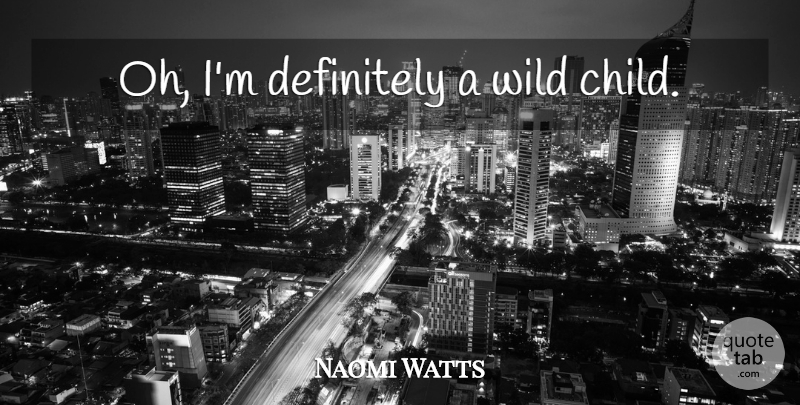 Naomi Watts Quote About Children, Wild Child: Oh Im Definitely A Wild...