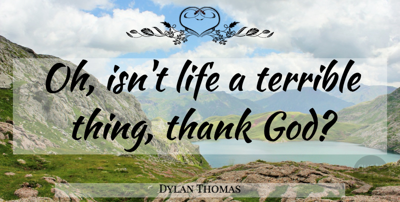 Dylan Thomas Quote About Life, Thank God, Garters: Oh Isnt Life A Terrible...