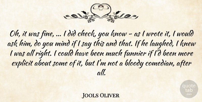 Jools Oliver Quote About Ask, Bloody, Explicit, Funnier, Knew: Oh It Was Fine I...