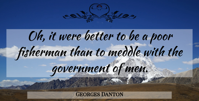 Georges Danton Quote About Men, Government, Poor: Oh It Were Better To...