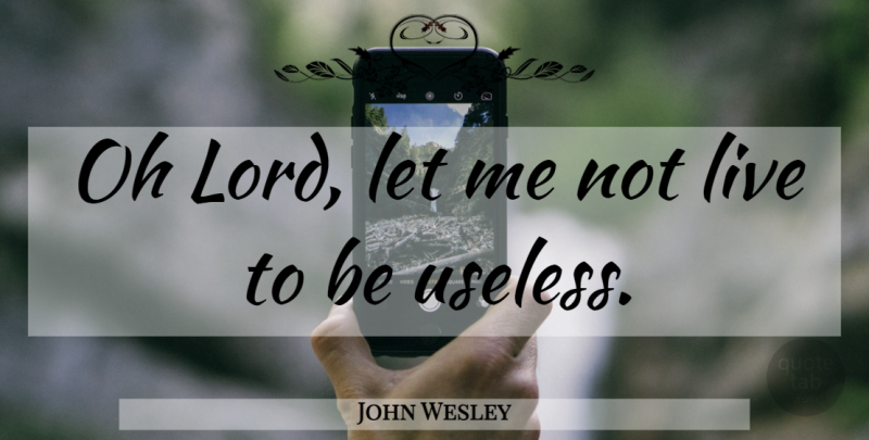 John Wesley Quote About Christian, Useless, Lord: Oh Lord Let Me Not...