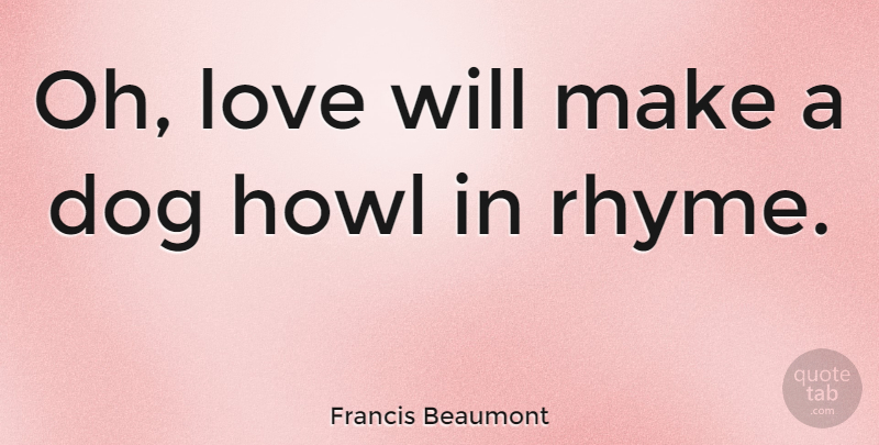 Francis Beaumont Quote About Love, Dog, Literature: Oh Love Will Make A...