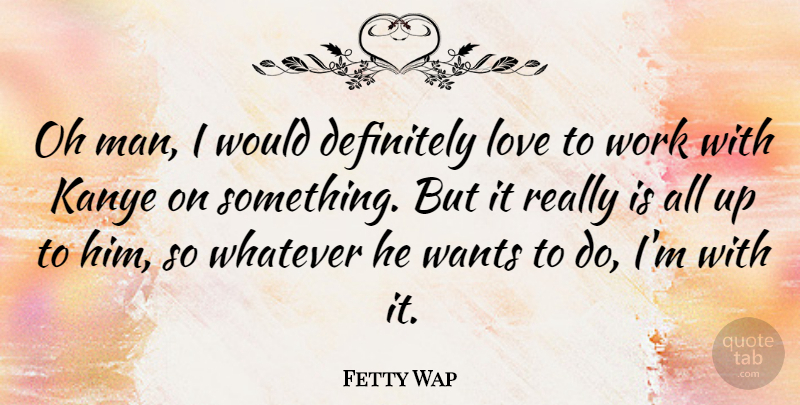 Fetty Wap Quote About Definitely, Love, Oh, Wants, Work: Oh Man I Would Definitely...