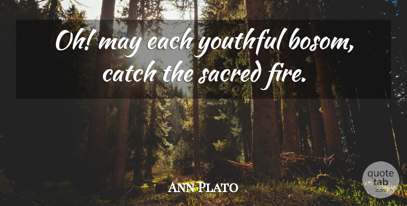 Ann Plato Quote About Catch, Fire, Sacred, Youthful: Oh May Each Youthful Bosom...