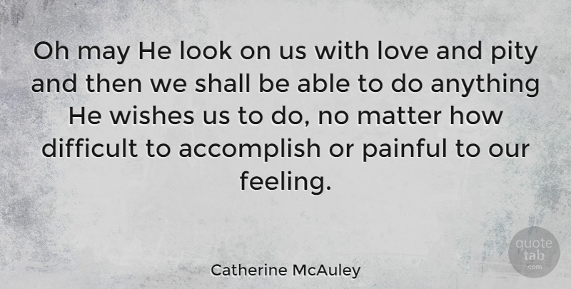 Catherine McAuley Quote About Pain, Feelings, Wish: Oh May He Look On...