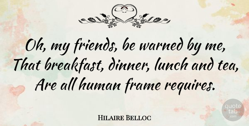 Hilaire Belloc Quote About Lunch, Tea, Breakfast: Oh My Friends Be Warned...