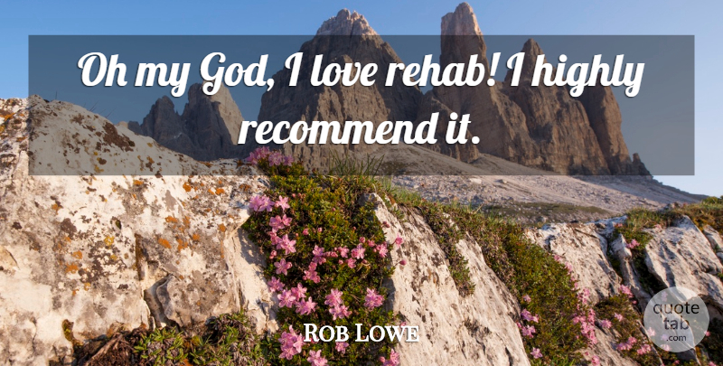 Rob Lowe Quote About God, Highly, Love, Oh, Recommend: Oh My God I Love...
