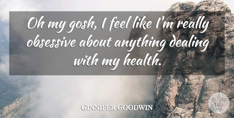 Ginnifer Goodwin Quote About Feels, Obsessive, Oh My Gosh: Oh My Gosh I Feel...