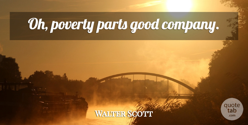 Walter Scott Quote About Poverty, Good Company, Company: Oh Poverty Parts Good Company...