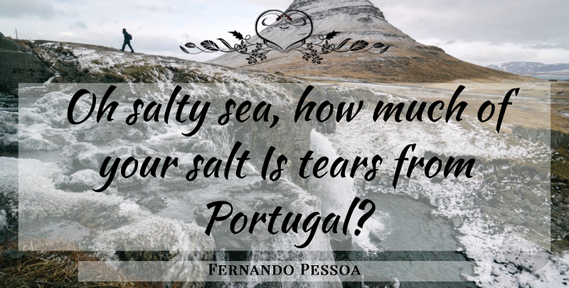 Fernando Pessoa Quote About Sea, Tears, Portugal: Oh Salty Sea How Much...