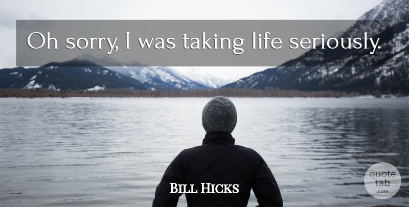 Bill Hicks Quote About Funny, Sorry, Humor: Oh Sorry I Was Taking...