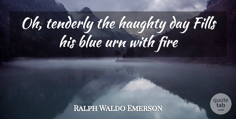 Ralph Waldo Emerson Quote About Blue, Fills, Fire, Haughty: Oh Tenderly The Haughty Day...