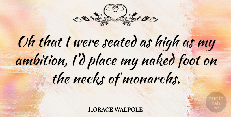 Horace Walpole Quote About Ambition, Feet, Necks: Oh That I Were Seated...