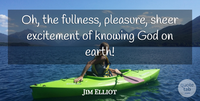 Jim Elliot Quote About Knowing, Earth, Excitement: Oh The Fullness Pleasure Sheer...