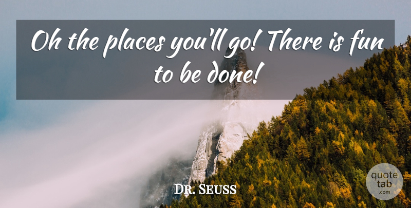 Dr. Seuss Quote About Fun, Places You Go, Done: Oh The Places Youll Go...