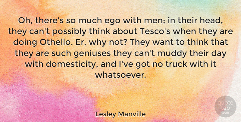 Lesley Manville Quote About Ego, Geniuses, Men, Muddy, Possibly: Oh Theres So Much Ego...