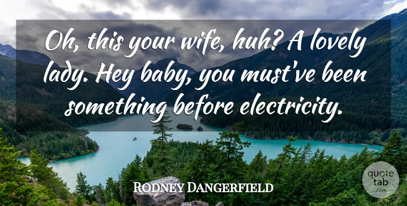 Rodney Dangerfield Quote About Baby, Lovely Lady, Wife: Oh This Your Wife Huh...