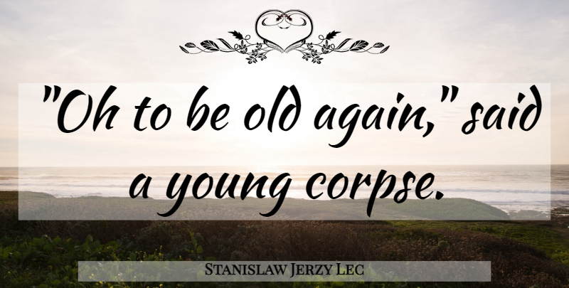 Stanislaw Jerzy Lec Quote About Atheism, Said, Young: Oh To Be Old Again...
