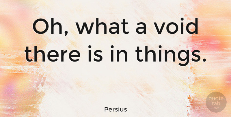 Persius Quote About undefined: Oh What A Void There...