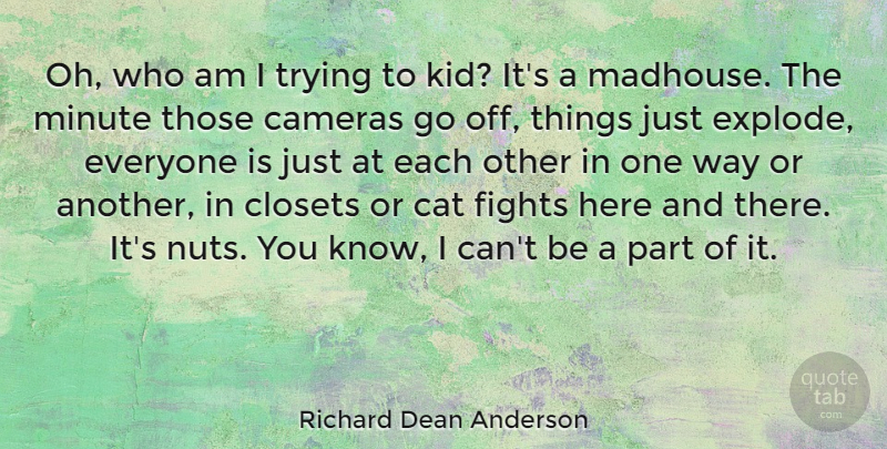 Richard Dean Anderson Quote About Cameras, Closets, Fights, Trying: Oh Who Am I Trying...