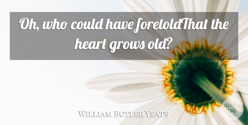 William Butler Yeats Quote About Grows, Heart: Oh Who Could Have Foretoldthat...