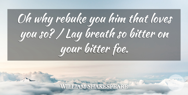 William Shakespeare Quote About Love You, Bitter, Rebuke: Oh Why Rebuke You Him...
