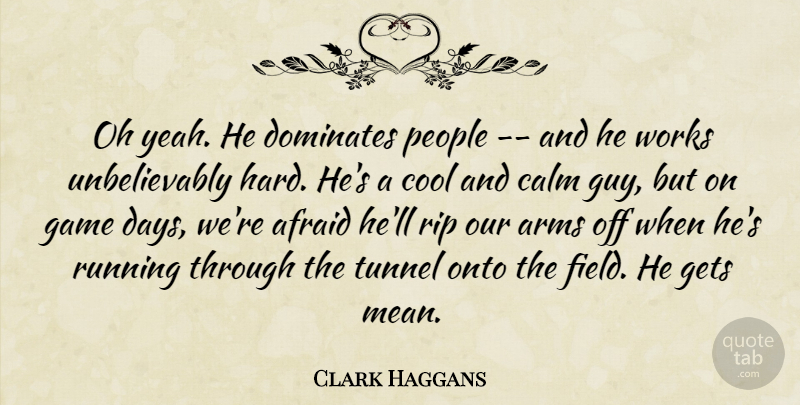 Clark Haggans Quote About Afraid, Arms, Calm, Cool, Dominates: Oh Yeah He Dominates People...