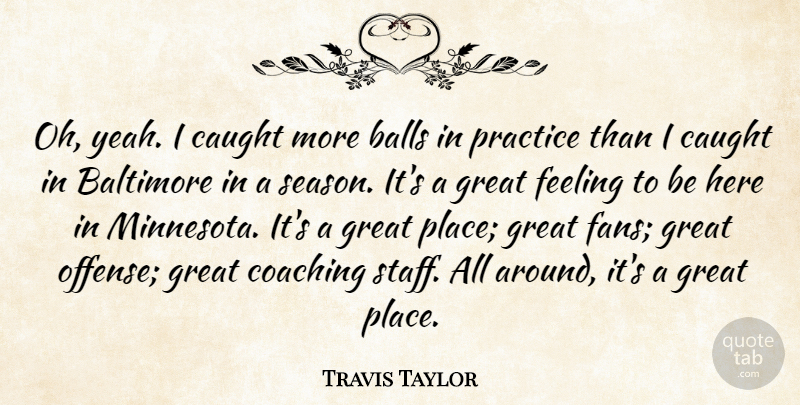 Travis Taylor Quote About Balls, Baltimore, Caught, Coaching, Feeling: Oh Yeah I Caught More...