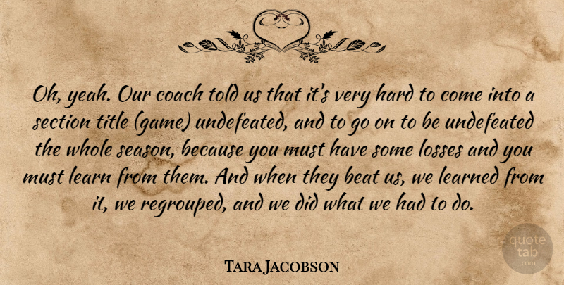 Tara Jacobson Quote About Beat, Coach, Hard, Learn, Learned: Oh Yeah Our Coach Told...