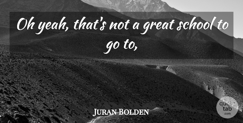 Juran Bolden Quote About Great, Oh, School: Oh Yeah Thats Not A...