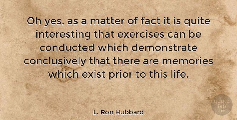 L. Ron Hubbard Quote About Exercises, Exist, Fact, Life, Oh: Oh Yes As A Matter...