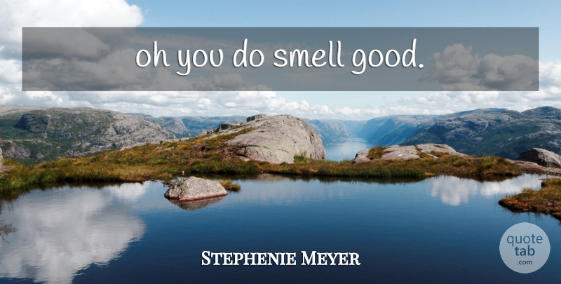 Stephenie Meyer Quote About Smell: Oh You Do Smell Good...